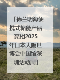 德兰明海便携式储能产品亮相2025年日本大阪世博会中国馆深圳活动周